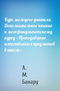 Курс молодого учителя. Дополнительное чтение к межфакультетскому курсу «Преподавание естественных предметов в школе»