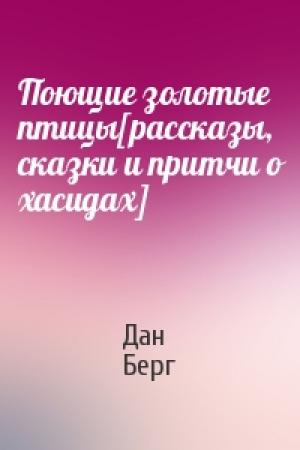 Обложка книги «Поющие золотые птицы[рассказы, сказки и притчи о хасидах]» — Дан Берг
