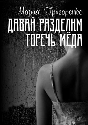 Обложка книги «Давай разделим горечь меда» — Мария Григоренко
