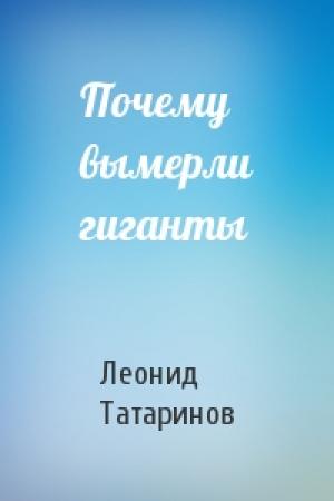 Обложка книги «Почему вымерли гиганты» — Леонид Татаринов
