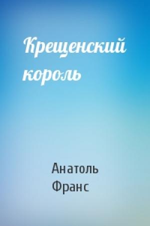 Обложка книги «Крещенский король» — Анатоль Франс