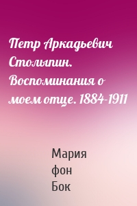 Петр Аркадьевич Столыпин. Воспоминания о моем отце. 1884-1911