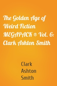 The Golden Age of Weird Fiction MEGAPACK ® Vol. 6: Clark Ashton Smith