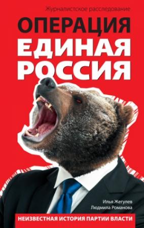 Обложка книги «Операция «Единая Россия». Неизвестная история партии власти» — Илья Жегулев, Людмила Романова