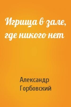 Обложка книги «Игрища в зале, где никого нет» — Александр Горбовский
