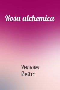 Уильям Йейтс - Rosa alchemica