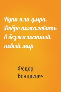 Купи или умри. Добро пожаловать в безжалостный новый мир