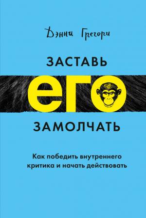 Обложка книги «Заставь его замолчать. Как победить внутреннего критика и начать действовать» — Дэнни Грегори