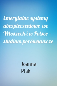 Emerytalne systemy ubezpieczeniowe  we Włoszech i w Polsce – studium porównawcze