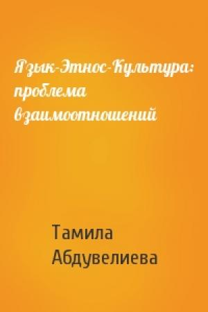 Обложка книги «Язык-Этнос-Культура: проблема взаимоотношений» — Тамила Абдувелиева