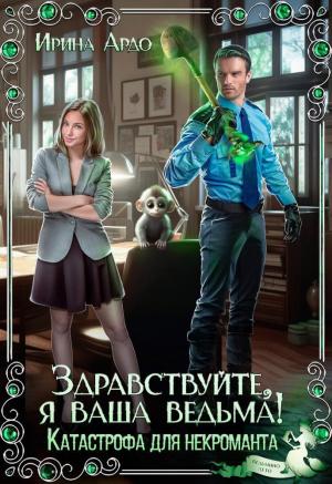 Обложка книги «Здравствуйте, я Ваша ведьма! Катастрофа для некроманта (СИ)» — Ирина Ардо