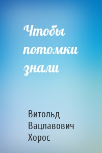 Чтобы потомки знали