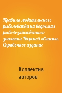 Правила любительского рыболовства на водоемах рыбохозяйственного значения Тверской области. Справочное издание