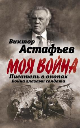 Обложка книги «Моя война. Писатель в окопах: война глазами солдата» — Виктор Астафьев