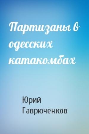 Обложка книги «Партизаны в одесских катакомбах» — Юрий Гаврюченков