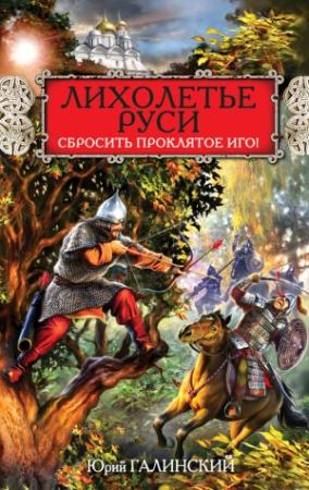 Обложка книги «Лихолетье Руси. Сбросить проклятое Иго!» — Юрий Галинский
