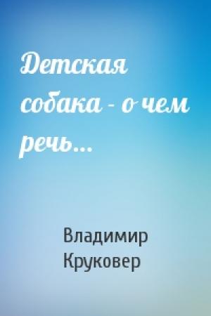 Обложка книги «Детская собака - о чем речь…» — Владимир Круковер