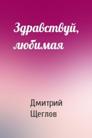 Обложка книги «Здравствуй, любимая» — Дмитрий Щеглов