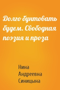 Долго бунтовать будем. Свободная поэзия и проза