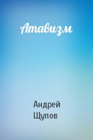 Обложка книги «Атавизм» — Андрей Щупов
