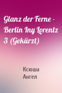 Glanz der Ferne - Berlin Iny Lorentz 3 (Gekürzt)