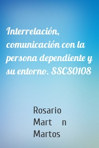 Interrelación, comunicación con la persona dependiente y su entorno. SSCS0108