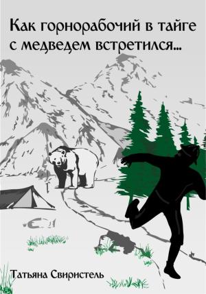 Обложка книги «Как горнорабочий в тайге c медведем встретился…» — Татьяна Свиристель