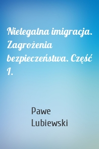 Nielegalna imigracja. Zagrożenia bezpieczeństwa. Część I.