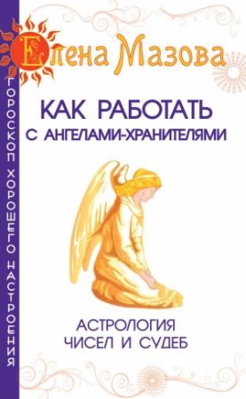 Обложка книги «Как работать с Ангелами-Хранителями. Астрология чисел и судеб» — Елена Мазова