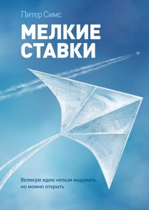 Обложка книги «Мелкие ставки. Великую идею нельзя выдумать, но можно открыть» — Питер Симс
