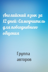 Английский язык за 12 дней: Самоучитель для повседневного общения