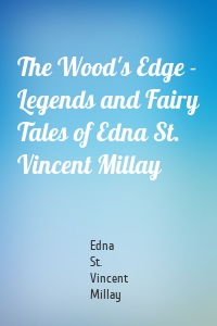 The Wood's Edge - Legends and Fairy Tales of Edna St. Vincent Millay