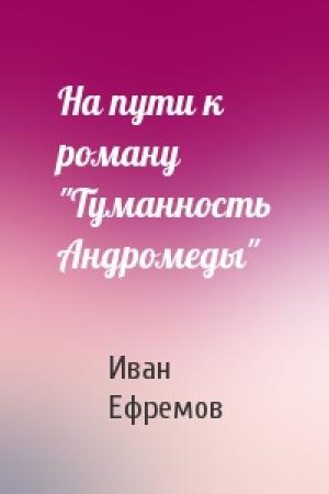 Обложка книги «На пути к роману "Туманность Андромеды"» — Иван Ефремов