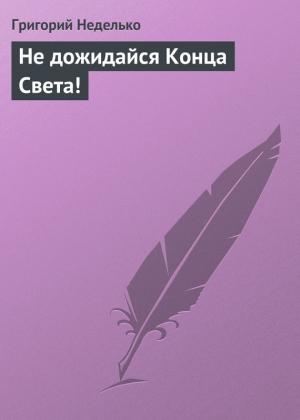 Обложка книги «Не дожидайся Конца Света!» — Григорий Неделько