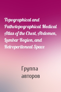 Topographical and Pathotopographical Medical Atlas of the Chest, Abdomen, Lumbar Region, and Retroperitoneal Space