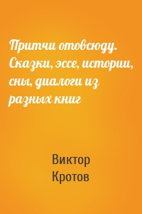 Притчи отовсюду. Сказки, эссе, истории, сны, диалоги из разных книг