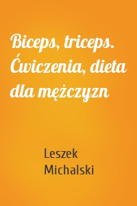 Biceps, triceps. Ćwiczenia, dieta dla mężczyzn