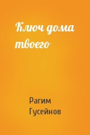Обложка книги «Ключ дома твоего» — Рагим Гусейнов