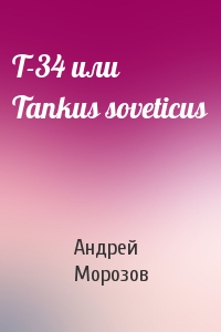 Т-34 или Tankus soveticus