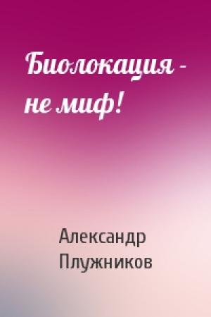 Обложка книги «Биолокация - не миф!» — Александр Плужников