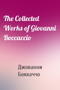 The Collected Works of Giovanni Boccaccio