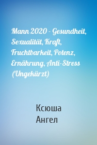 Mann 2020 - Gesundheit, Sexualität, Kraft, Fruchtbarkeit, Potenz, Ernährung, Anti-Stress (Ungekürzt)