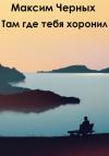 Максим Черных - Там, где тебя хоронил