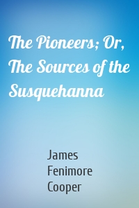 The Pioneers; Or, The Sources of the Susquehanna