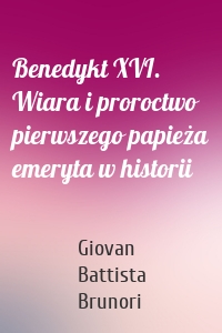 Benedykt XVI. Wiara i proroctwo pierwszego papieża emeryta w historii