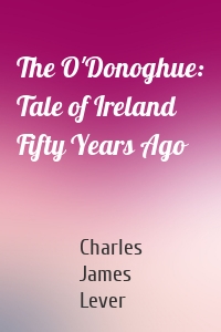 The O'Donoghue: Tale of Ireland Fifty Years Ago