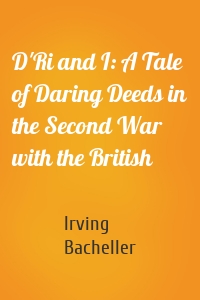 D'Ri and I: A Tale of Daring Deeds in the Second War with the British