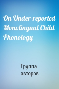 On Under-reported Monolingual Child Phonology