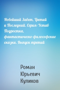 Новейший Завет, Третий и Последний. Серия: Устав Подростка, фантастическо-философские сказки. Выпуск третий