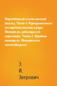 Вещественный и комплексный анализ. Часть 4. Функциональные последовательности и ряды. Интегралы, зависящие от параметра. Часть 5. Кратные интегралы. Интегралы по многообразиям